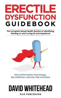 Cover image for Erectile Dysfunction Guidebook: Natural Remedies, Psychology, Sex Addiction, Exercise, Diet and More