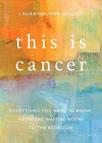 Cover image for This is Cancer: Everything You Need to Know, from the Waiting Room to the Bedroom