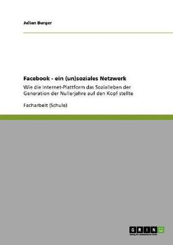 Cover image for Facebook. Ein (un)soziales Netzwerk: Wie die Internet-Plattform das Sozialleben der Nullerjahre-Generation auf den Kopf stellte