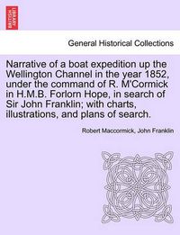 Cover image for Narrative of a Boat Expedition Up the Wellington Channel in the Year 1852, Under the Command of R. M'Cormick in H.M.B. Forlorn Hope, in Search of Sir John Franklin; With Charts, Illustrations, and Plans of Search.