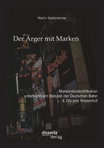 Cover image for Der AErger mit Marken: Markendisidentifikation untersucht am Beispiel der Deutschen Bahn, E.ON und Wiesenhof