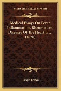 Cover image for Medical Essays on Fever, Inflammation, Rheumatism, Diseases of the Heart, Etc. (1828)