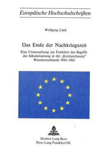 Cover image for Das Ende Der Nachkriegszeit: Eine Untersuchung Zur Funktion Des Begriffs Der Saekularisierung in Der -Kirchentheorie- Westdeutschlands 1945-1965