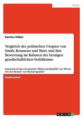 Cover image for Vergleich der politischen Utopien von Smith, Rousseau und Marx und ihre Bewertung im Rahmen der heutigen gesellschaftlichen Verhaltnisse: basierend auf dem Seminartext Markt und Republik aus Wovon lebt der Mensch von Michael Ignatieff