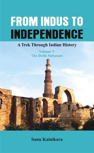 Cover image for From Indus to Independence: A Trek Through Indian History (Vol V The Delhi Sultanate)