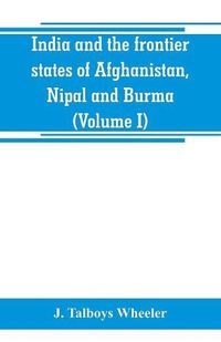 Cover image for India and the frontier states of Afghanistan, Nipal and Burma (Volume I)