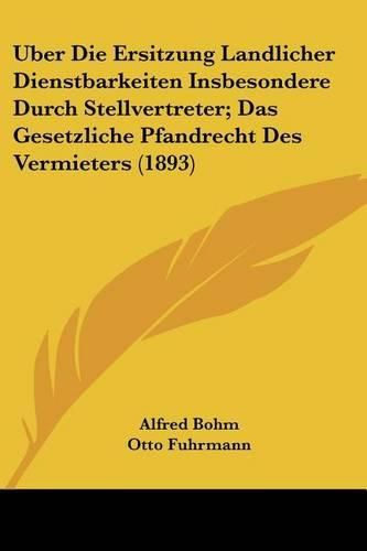 Cover image for Uber Die Ersitzung Landlicher Dienstbarkeiten Insbesondere Durch Stellvertreter; Das Gesetzliche Pfandrecht Des Vermieters (1893)