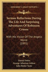 Cover image for Serious Reflections During the Life and Surprising Adventures of Robinson Crusoe: With His Vision of the Angelic World (1895)