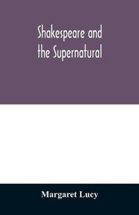 Cover image for Shakespeare and the supernatural; a brief study of folklore, superstition, and witchcraft in 'Macbeth, ' 'Midsummer night's dream' and 'The tempest, 