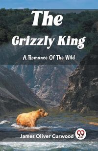 Cover image for The Grizzly King A Romance Of The Wild