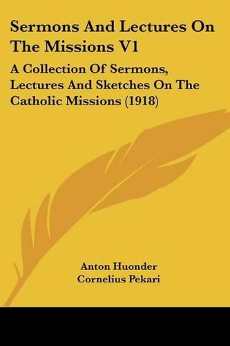 Cover image for Sermons and Lectures on the Missions V1: A Collection of Sermons, Lectures and Sketches on the Catholic Missions (1918)