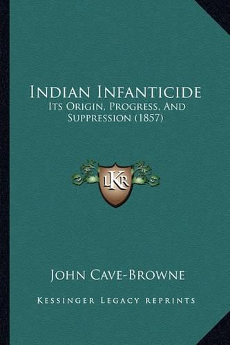 Cover image for Indian Infanticide: Its Origin, Progress, and Suppression (1857)