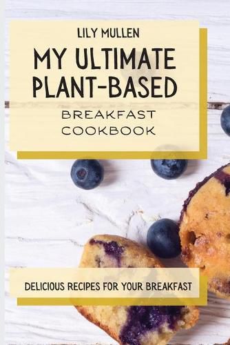 Cover image for My Ultimate Plant-Based Breakfast Cookbook: Delicious Recipes for your Breakfast