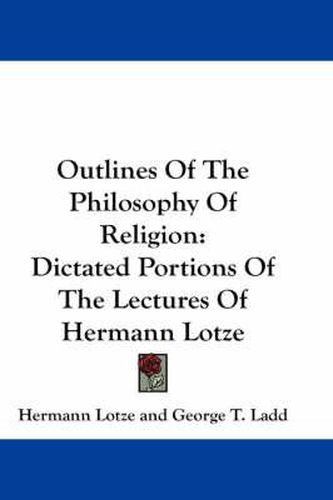 Outlines of the Philosophy of Religion: Dictated Portions of the Lectures of Hermann Lotze