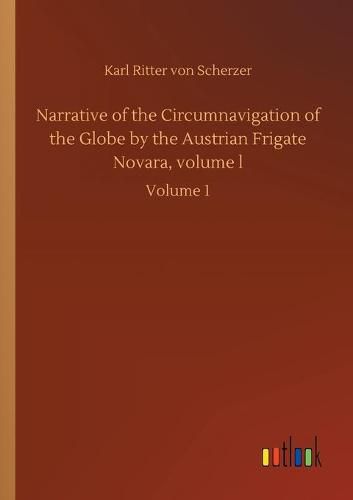 Narrative of the Circumnavigation of the Globe by the Austrian Frigate Novara, volume l: Volume 1