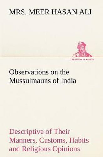 Cover image for Observations on the Mussulmauns of India Descriptive of Their Manners, Customs, Habits and Religious Opinions Made During a Twelve Years' Residence in Their Immediate Society