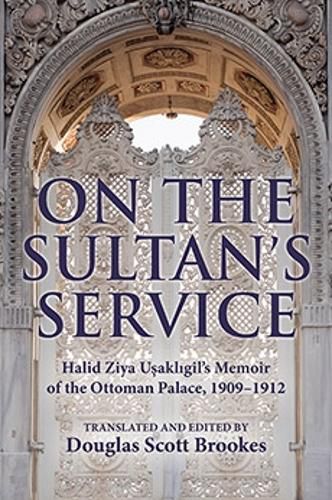 Cover image for On the Sultan's Service: Halid Ziya Usakligil's Memoir of the Ottoman Palace, 1909-1912