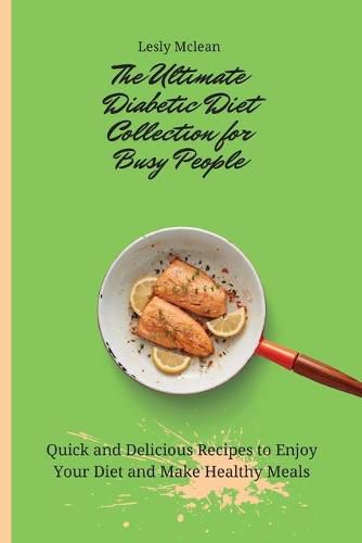 Cover image for The Ultimate Diabetic Diet Collection for Busy People: Quick and Delicious Recipes to Enjoy Your Diet and Make Healthy Meals