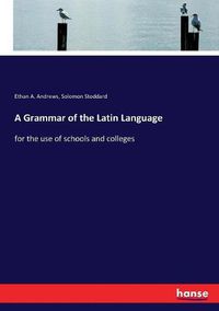 Cover image for A Grammar of the Latin Language: for the use of schools and colleges