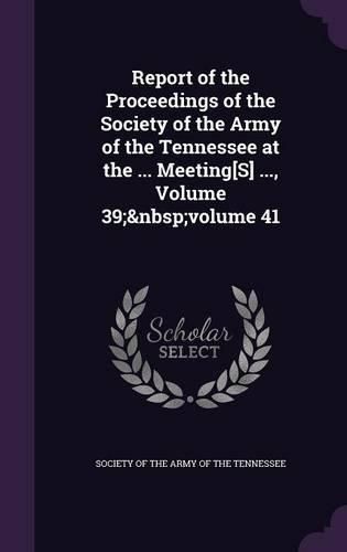 Cover image for Report of the Proceedings of the Society of the Army of the Tennessee at the ... Meeting[s] ..., Volume 39; Volume 41