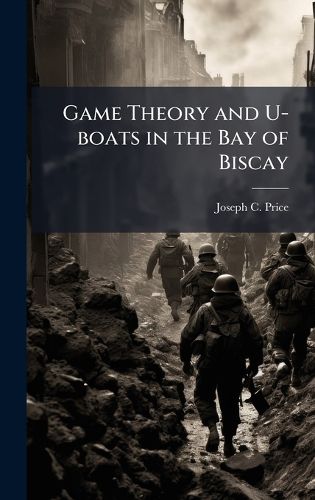 Cover image for Game Theory and U-boats in the Bay of Biscay