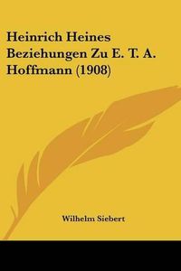 Cover image for Heinrich Heines Beziehungen Zu E. T. A. Hoffmann (1908)