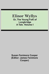 Cover image for Elinor Wyllys; Or, The Young Folk of Longbridge: A Tale. Volume I