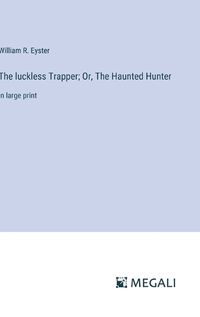 Cover image for The luckless Trapper; Or, The Haunted Hunter