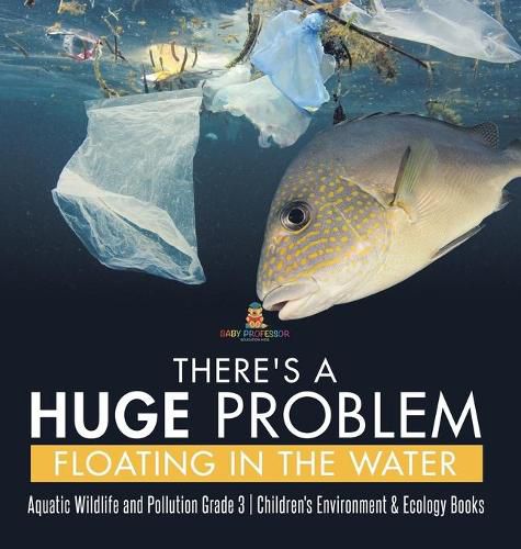 Cover image for There's a Huge Problem Floating in the Water Aquatic Wildlife and Pollution Grade 3 Children's Environment & Ecology Books