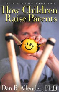 Cover image for How Children Raise Parents: The Art of Listening to Your Family