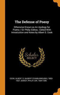 Cover image for The Defense of Poesy: Otherwise Known as an Apology for Poetry / Sir Philip Sidney; Edited with Introduction and Notes by Albert S. Cook