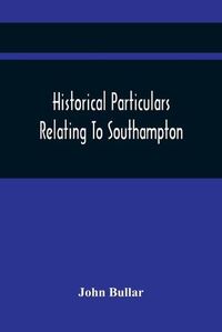 Cover image for Historical Particulars Relating To Southampton