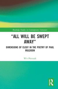 Cover image for All Will Be Swept Away: Dimensions of Elegy in the Poetry of Paul Muldoon