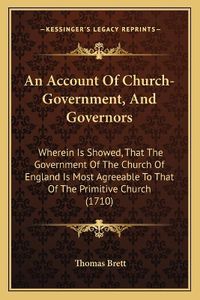 Cover image for An Account of Church-Government, and Governors: Wherein Is Showed, That the Government of the Church of England Is Most Agreeable to That of the Primitive Church (1710)