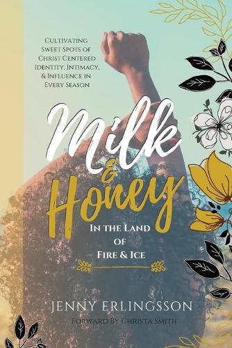 Cover image for Milk & Honey in the Land of Fire & Ice: Cultivating Sweet Spots of Christ Centered Identity, Intimacy, & Influence in Every Season