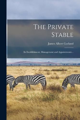 Cover image for The Private Stable; its Establishment, Management and Appointments ..