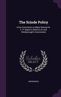 Cover image for The Scinde Policy: A Few Comments on Major-General W. F. P. Napier's Defence of Lord Ellenborough's Government