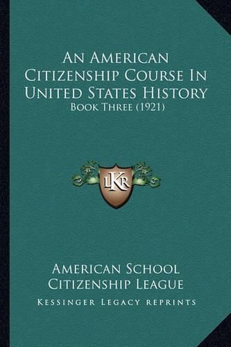 Cover image for An American Citizenship Course in United States History an American Citizenship Course in United States History: Book Three (1921) Book Three (1921)