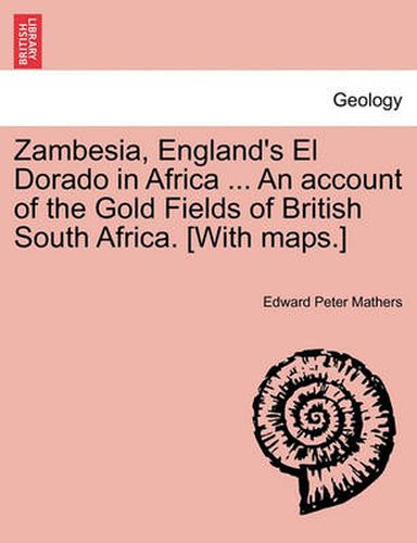 Cover image for Zambesia, England's El Dorado in Africa ... An account of the Gold Fields of British South Africa. [With maps.]