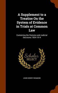 Cover image for A Supplement to a Treatise on the System of Evidence in Trials at Common Law: Containing the Statutes and Judicial Decisions 1904-1914