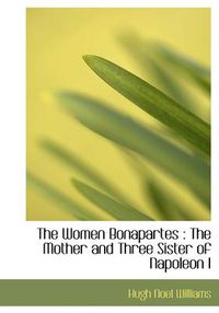 Cover image for The Women Bonapartes: The Mother and Three Sister of Napoleon I