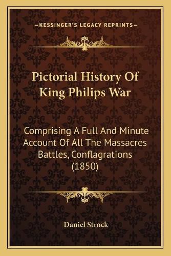 Cover image for Pictorial History of King Philips War: Comprising a Full and Minute Account of All the Massacres Battles, Conflagrations (1850)