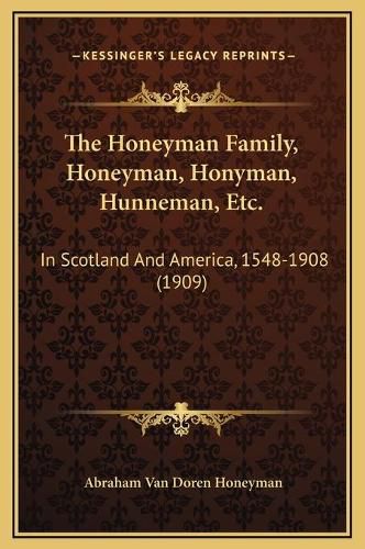 Cover image for The Honeyman Family, Honeyman, Honyman, Hunneman, Etc.: In Scotland and America, 1548-1908 (1909)