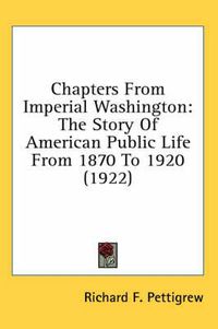 Cover image for Chapters from Imperial Washington: The Story of American Public Life from 1870 to 1920 (1922)