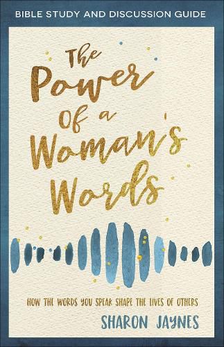 Cover image for The Power of a Woman's Words Bible Study and Discussion Guide: How the Words You Speak Shape the Lives of Others