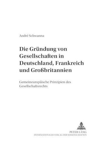 Cover image for Die Gruendung Von Gesellschaften in Deutschland, Frankreich Und Grossbritannien: Gemeineuropaeische Prinzipien Des Gesellschaftsrechts