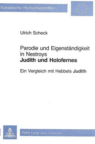 Parodie Und Eigenstaendigkeit in Nestroys -Judith Und Holofernes-: Ein Vergleich Mit Hebbels -Judith-