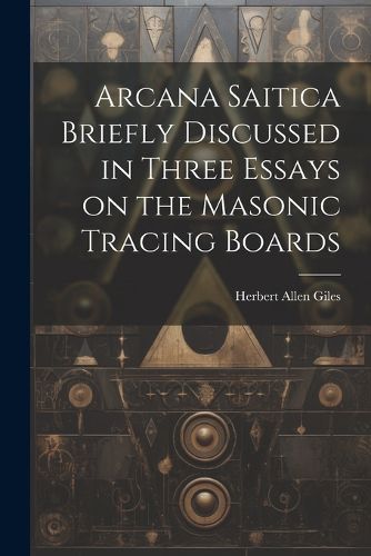 Arcana Saitica Briefly Discussed in Three Essays on the Masonic Tracing Boards