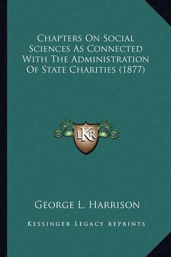 Chapters on Social Sciences as Connected with the Administrachapters on Social Sciences as Connected with the Administration of State Charities (1877) Tion of State Charities (1877)