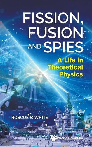 Cover image for Fission, Fusion And Spies: A Life In Theoretical Physics